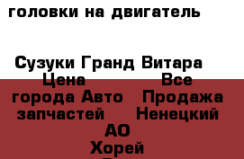 головки на двигатель H27A (Сузуки Гранд Витара) › Цена ­ 32 000 - Все города Авто » Продажа запчастей   . Ненецкий АО,Хорей-Вер п.